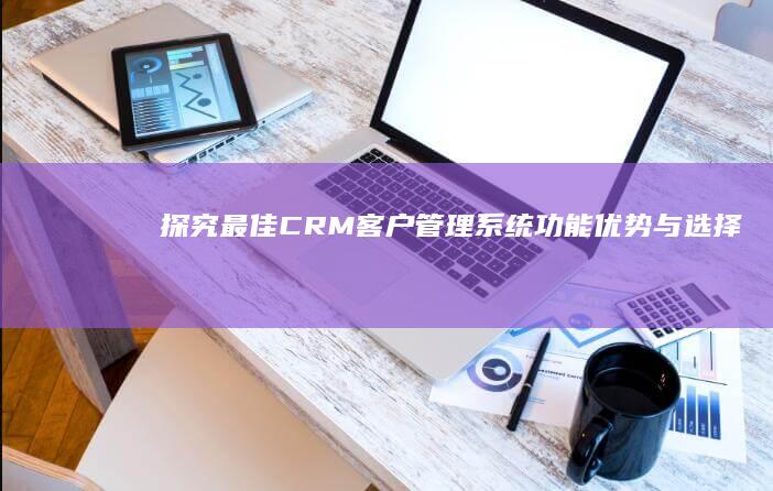 探究最佳CRM客户管理系统：功能、优势与选择指南