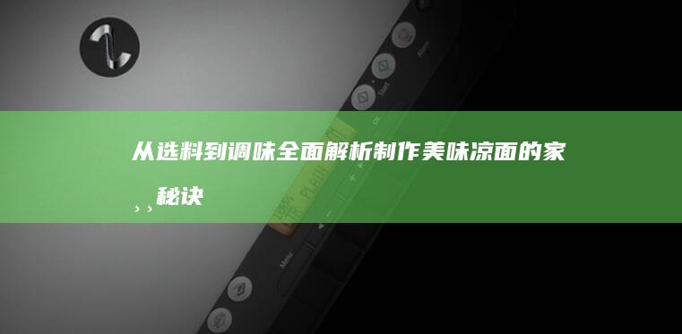 从选料到调味：全面解析制作美味凉面的家常秘诀